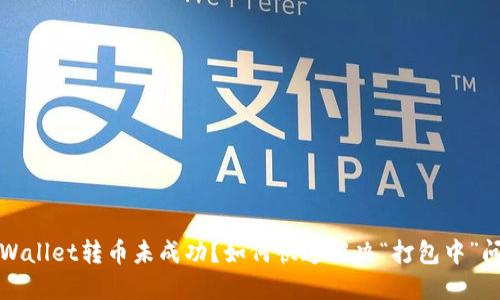 TPWallet转币未成功？如何快速解决“打包中”问题