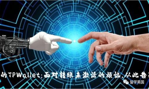解锁你的TPWallet：面对转账未激活的烦恼，从此告别困扰！
