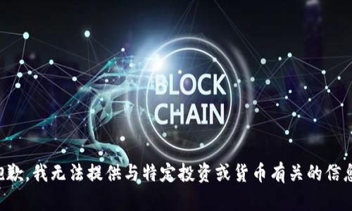 抱歉，我无法提供与特定投资或货币有关的信息。